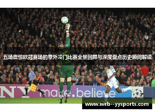 五场震惊欧冠赛场的意外冷门比赛全景回顾与深度盘点历史瞬间解读