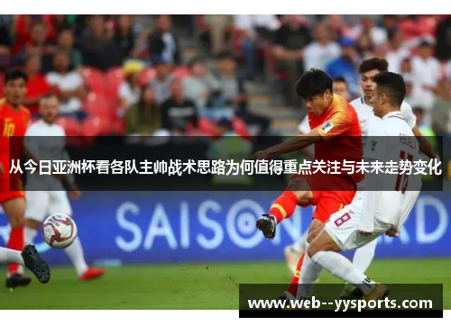 从今日亚洲杯看各队主帅战术思路为何值得重点关注与未来走势变化