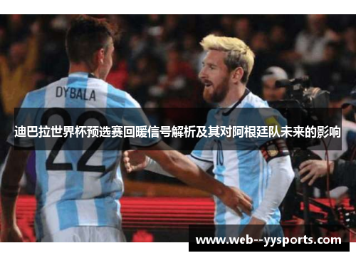 迪巴拉世界杯预选赛回暖信号解析及其对阿根廷队未来的影响 迪巴拉世界杯预选赛回暖信号解析及其对阿根廷队未来的影响