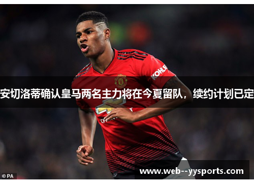 安切洛蒂确认皇马两名主力将在今夏留队，续约计划已定