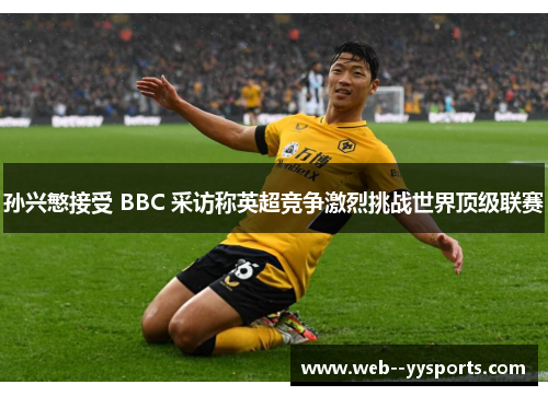 孙兴慜接受 BBC 采访称英超竞争激烈挑战世界顶级联赛 孙兴慜接受 BBC 采访称英超竞争激烈挑战世界顶级联赛