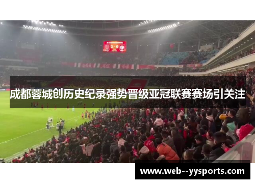 成都蓉城创历史纪录强势晋级亚冠联赛赛场引关注