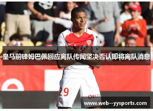 皇马前锋姆巴佩回应离队传闻坚决否认即将离队消息 皇马前锋姆巴佩回应离队传闻坚决否认即将离队消息