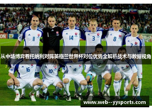 从中场博弈看托纳利对阵英格兰世界杯对位优势全解析战术与数据视角 从中场博弈看托纳利对阵英格兰世界杯对位优势全解析战术与数据视角