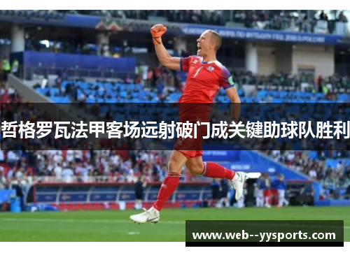 哲格罗瓦法甲客场远射破门成关键助球队胜利