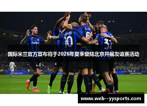 国际米兰官方宣布将于2026年夏季登陆北京开展友谊赛活动
