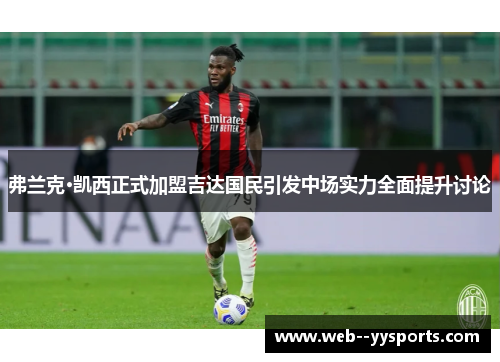 弗兰克·凯西正式加盟吉达国民引发中场实力全面提升讨论 弗兰克·凯西正式加盟吉达国民引发中场实力全面提升讨论