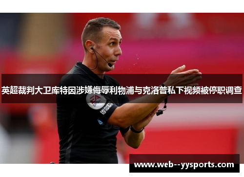 英超裁判大卫库特因涉嫌侮辱利物浦与克洛普私下视频被停职调查