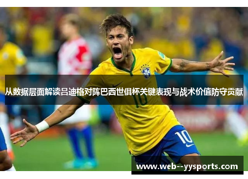 从数据层面解读吕迪格对阵巴西世俱杯关键表现与战术价值防守贡献