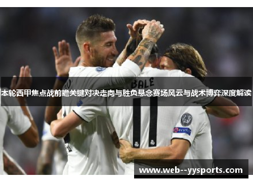 本轮西甲焦点战前瞻关键对决走向与胜负悬念赛场风云与战术博弈深度解读