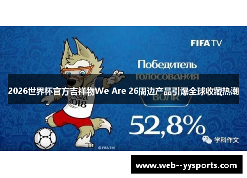2026世界杯官方吉祥物We Are 26周边产品引爆全球收藏热潮 2026世界杯官方吉祥物We Are 26周边产品引爆全球收藏热潮