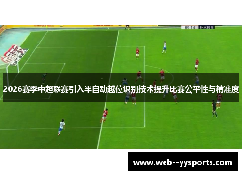 2026赛季中超联赛引入半自动越位识别技术提升比赛公平性与精准度 2026赛季中超联赛引入半自动越位识别技术提升比赛公平性与精准度