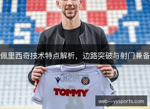 佩里西奇技术特点解析，边路突破与射门兼备